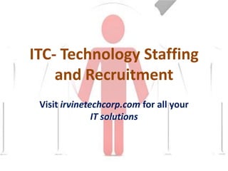 ITC- Technology Staffing
    and Recruitment
 Visit irvinetechcorp.com for all your
               IT solutions
 