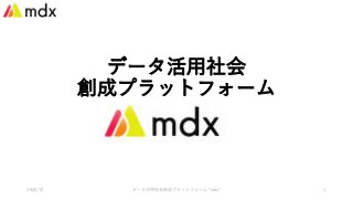 データ活⽤社会
創成プラットフォーム
2020/12 データ活⽤社会創成プラットフォーム "mdx" 1
 