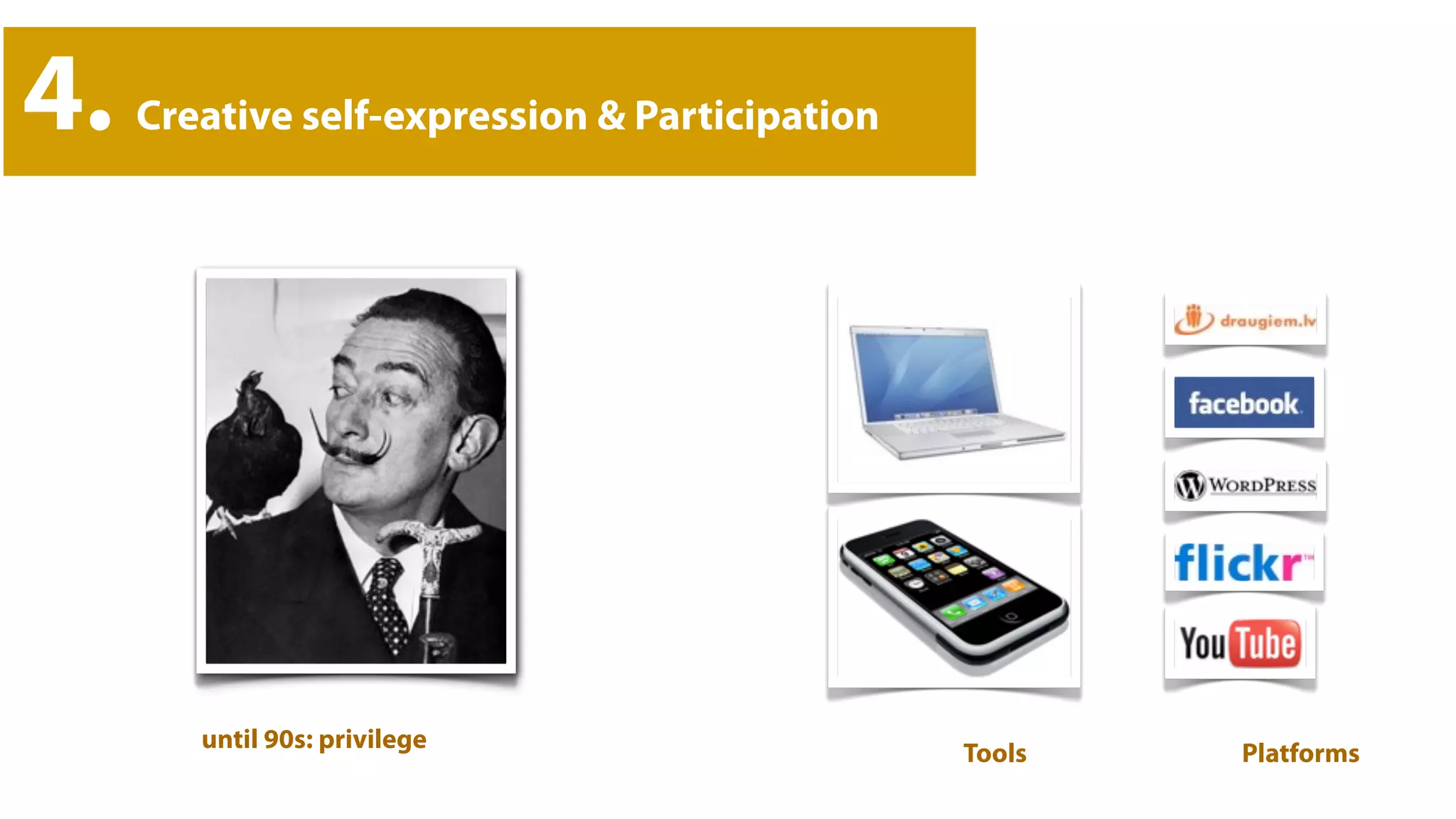 4.   Creative self-expression & Participation




        until 90s: privilege
                                                Tools   Platforms
 