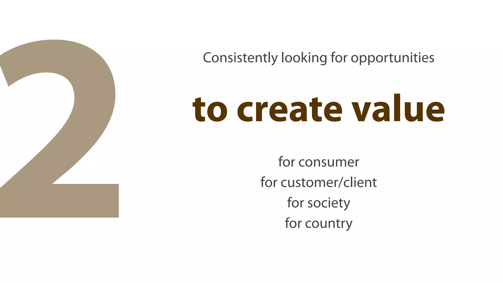 2
    Consistently looking for opportunities



    to create value
                for consumer
             for customer/client
                   for society
                  for country
 