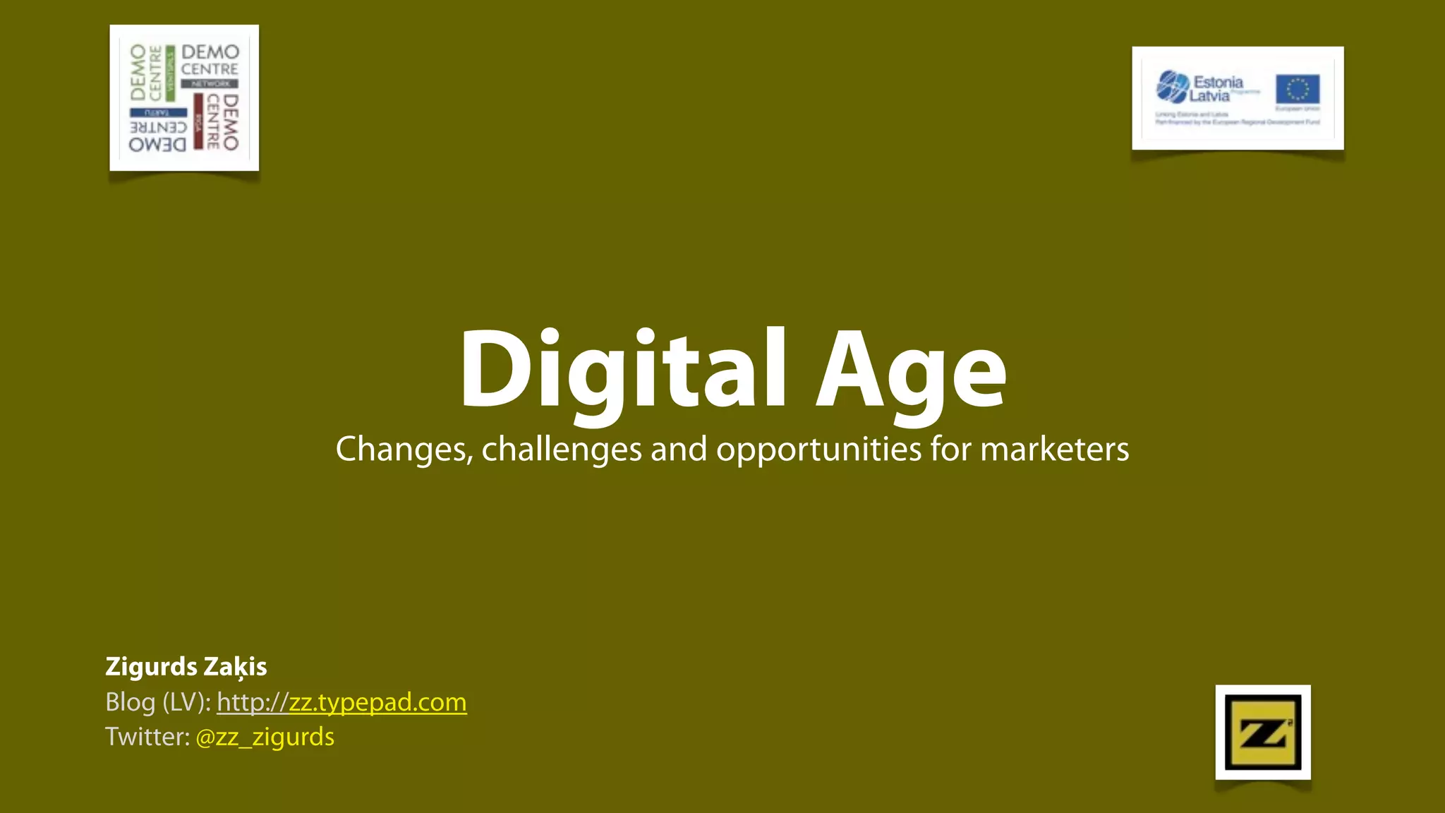 Digital Age
                    Changes, challenges and opportunities for marketers




Zigurds Zaķis
Blog (LV): http://zz.typepad.com
Twitter: @zz_zigurds
 