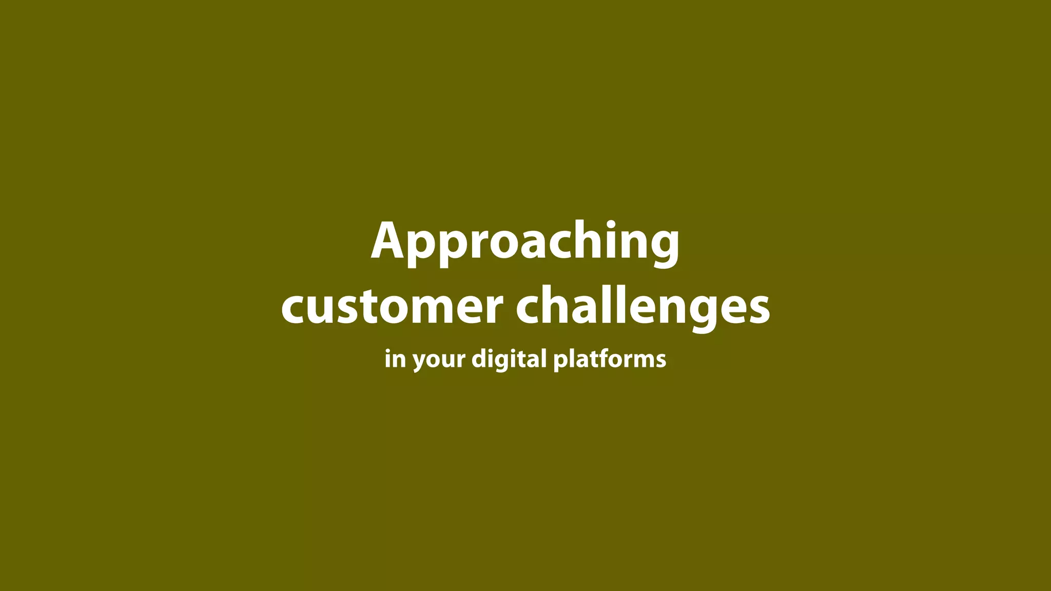 Approaching
customer challenges
    in your digital platforms
 