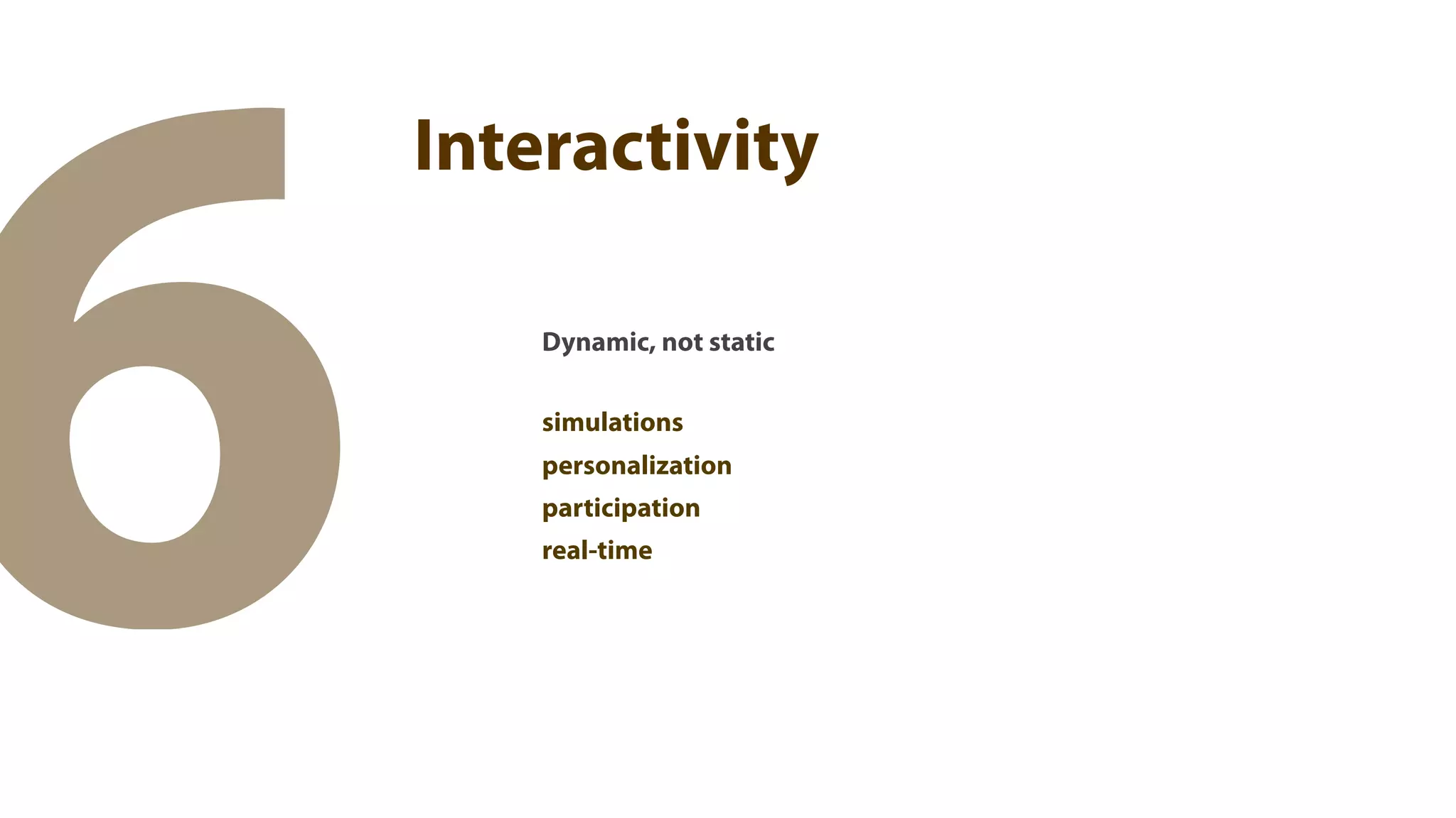 6
    Interactivity

        Dynamic, not static

        simulations
        personalization
        participation
        real-time
 