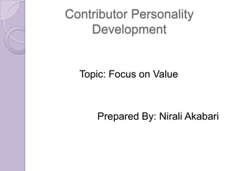 Contributor Personality
Development
Topic: Focus on Value
Prepared By: Nirali Akabari
 