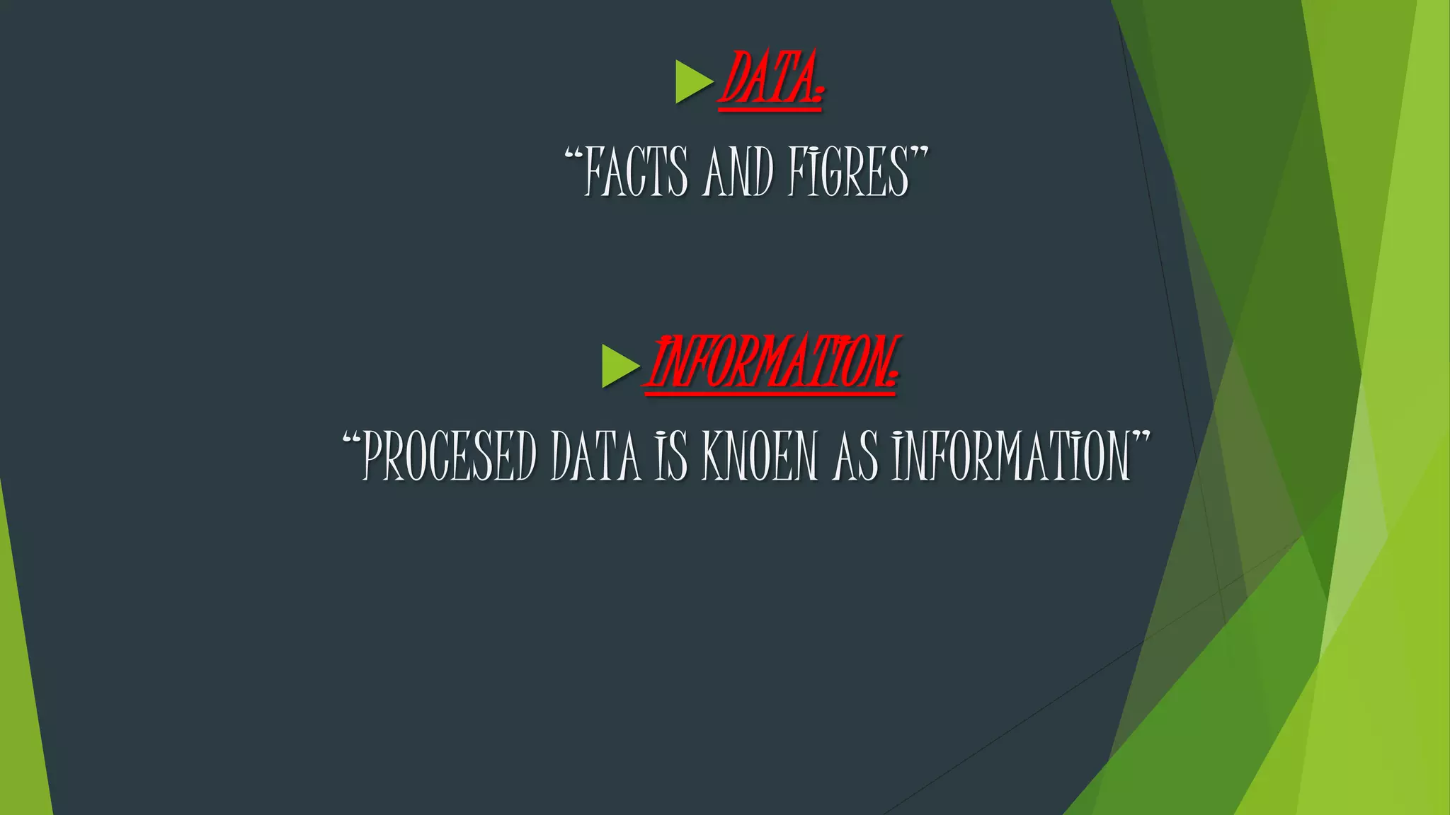 DATA:
“FACTS AND FIGRES”
INFORMATION:
“PROCESED DATA IS KNOEN AS INFORMATION”