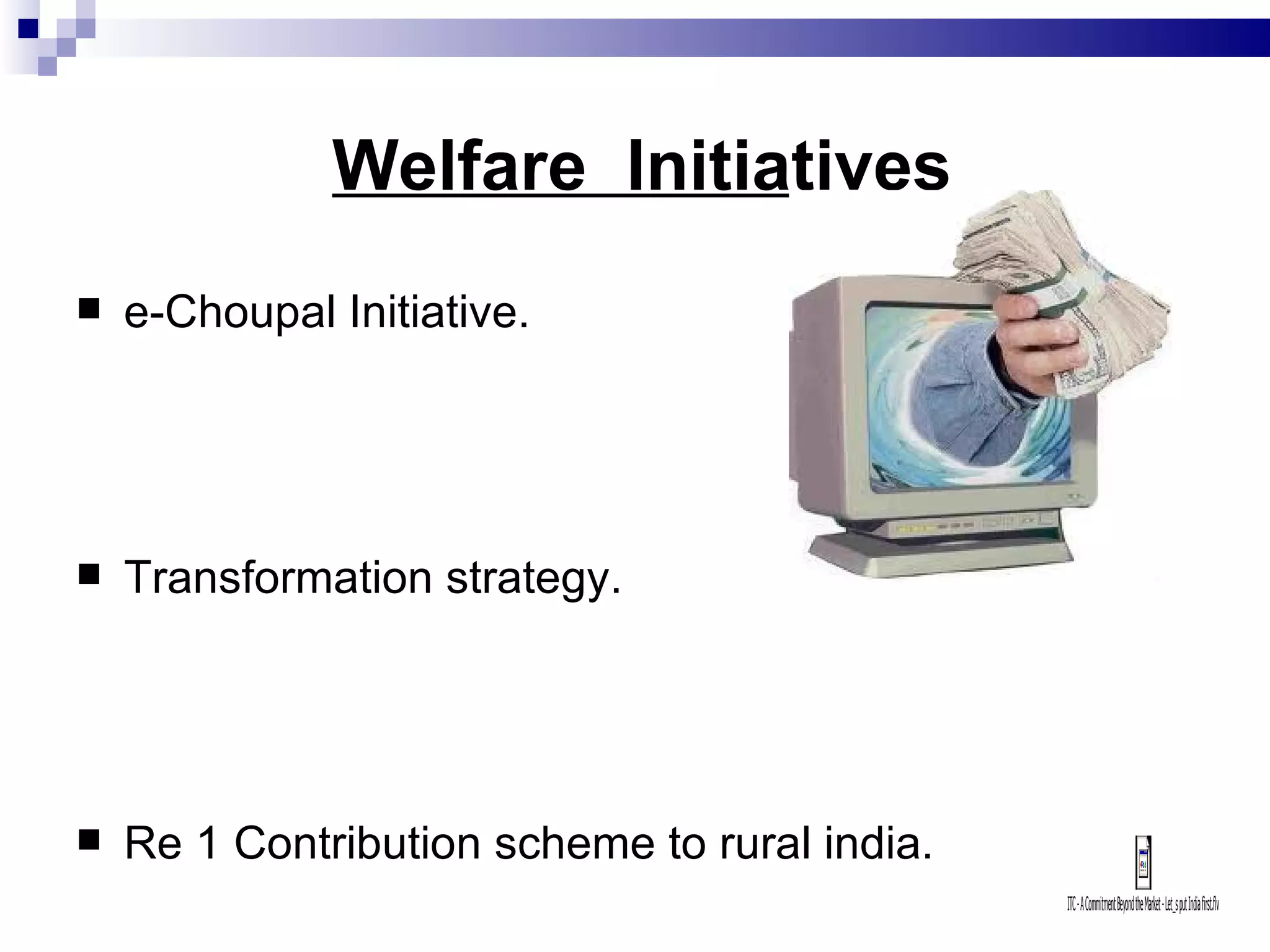 Welfare  Initiatives   e-Choupal Initiative. Transformation strategy. Re 1 Contribution scheme to rural india. 