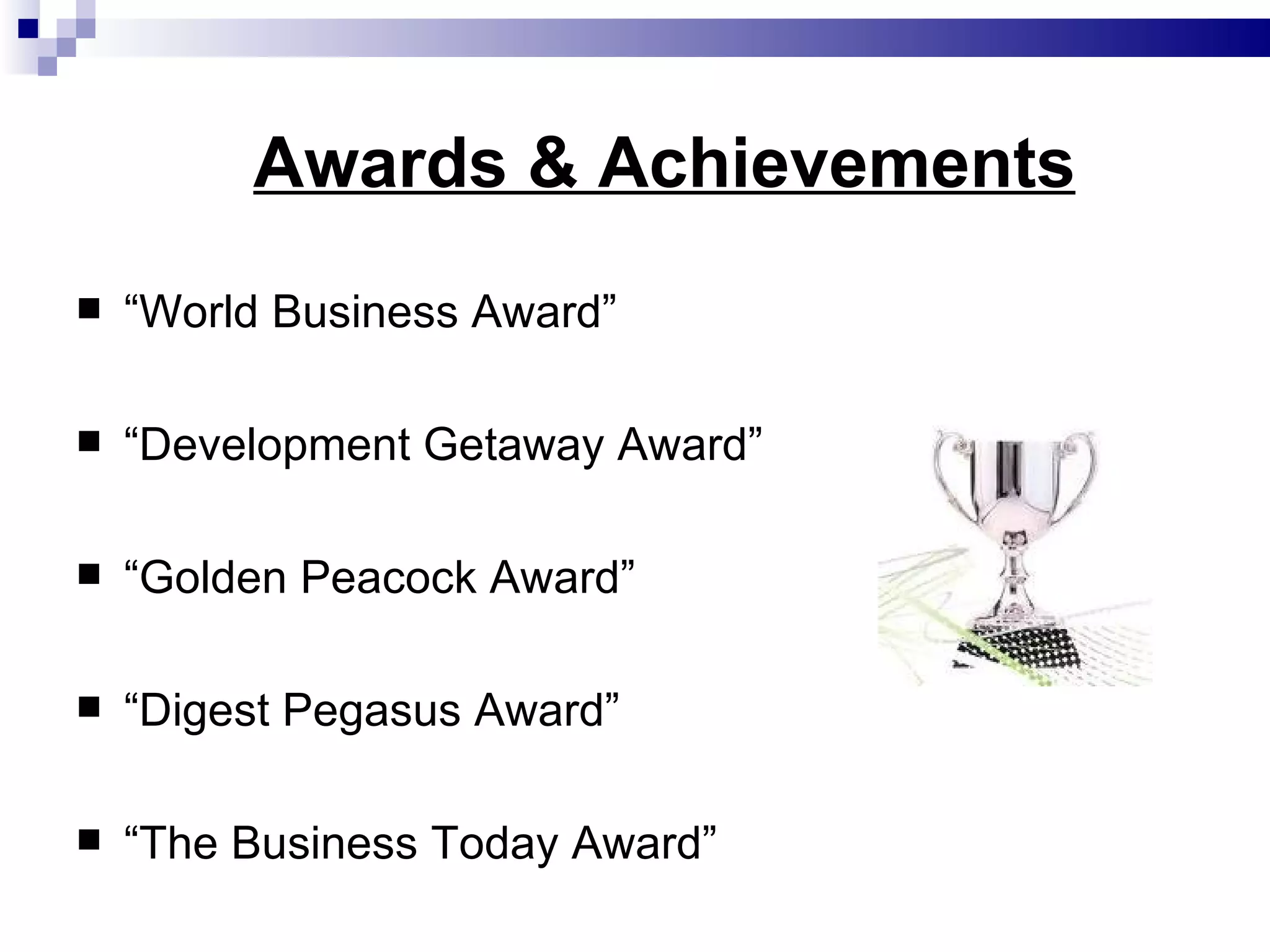 Awards & Achievements “ World Business Award” “ Development Getaway Award” “ Golden Peacock Award” “ Digest Pegasus Award” “ The Business Today Award” 