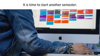 It is time to start another semester.
 