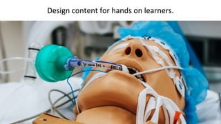 Design content for hands on learners.
 
