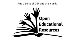 Find a piece of OER and use it as-is.
 