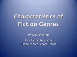 Characteristics of
 Fiction Genres
       By Mr. Havanko
   Tilden Elementary Center
  Hamburg Area School District
 