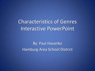 Characteristics of Genres
 Interactive PowerPoint

     By Paul Havanko
 Hamburg Area School District
 