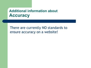 Additional information about Accuracy There are currently NO standards to ensure accuracy on a website! 