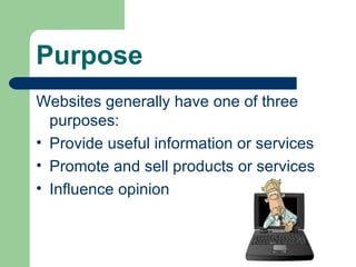 Purpose Websites generally have one of three purposes: Provide useful information or services Promote and sell products or services Influence opinion 