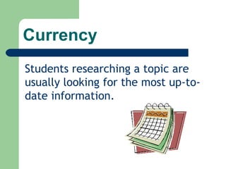 Currency Students researching a topic are usually looking for the most up-to-date information.  