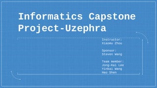 Informatics Capstone
Project-Uzephra
Instructor:
Xiaomu Zhou
Sponsor:
Steven Wang
Team member:
Jong-Kai Lee
Yinkai Wang
Hao Shen
