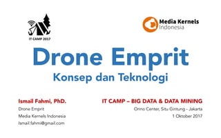 Drone Emprit
Konsep dan Teknologi
Ismail Fahmi, PhD.
Drone Emprit
Media Kernels Indonesia
Ismail.fahmi@gmail.com
IT CAMP – BIG DATA & DATA MINING
Onno Center, Situ Gintung - Jakarta
1 Oktober 2017
 