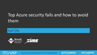 @ITCAMPRO #ITCAMP19Community Conference for IT Professionals
Top Azure security fails and how to avoid
them
Karl Ots
 