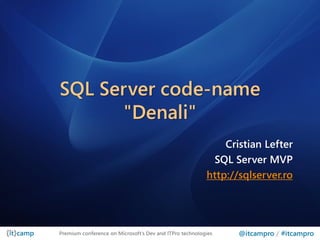 SQL Server code-name
      "Denali"
                                                             Cristian Lefter
                                                          SQL Server MVP
                                                         http://sqlserver.ro




Premium conference on Microsoft’s Dev and ITPro technologies    @itcampro / #itcampro
 