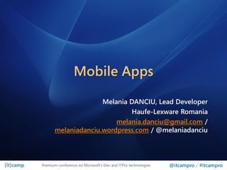 Mobile Apps

                     Melania DANCIU, Lead Developer
                              Haufe-Lexware Romania
                         melania.danciu@gmail.com /
       melaniadanciu.wordpress.com / @melaniadanciu



Premium conference on Microsoft’s Dev and ITPro technologies   @itcampro / #itcampro
 