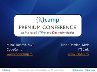 Mihai Tătăran, MVP                                           Tudor Damian, MVP
CodeCamp                                                                 ITSpark
www.codecamp.ro                                                   www.itspark.ro



       Premium conference on Microsoft’s Dev and ITPro technologies   @itcampro / #itcampro
 