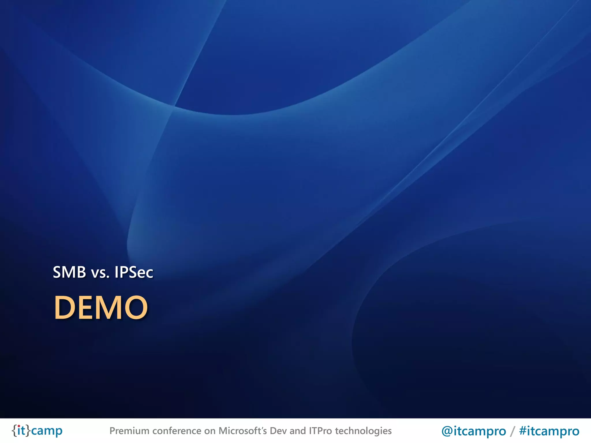 SMB vs. IPSec

DEMO


       Premium conference on Microsoft’s Dev and ITPro technologies   @itcampro / #itcampro
 