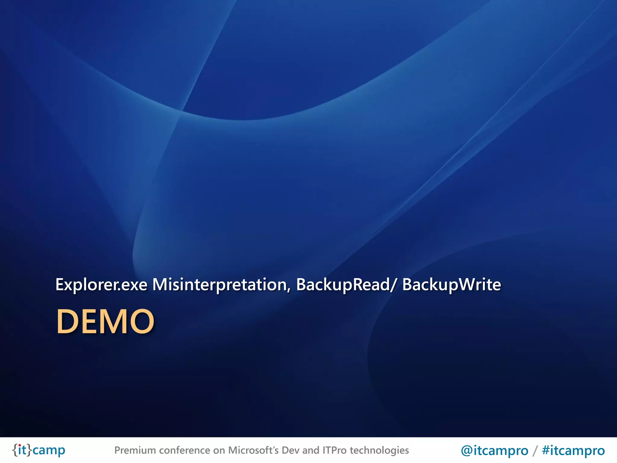 Explorer.exe Misinterpretation, BackupRead/ BackupWrite

DEMO


       Premium conference on Microsoft’s Dev and ITPro technologies   @itcampro / #itcampro
 