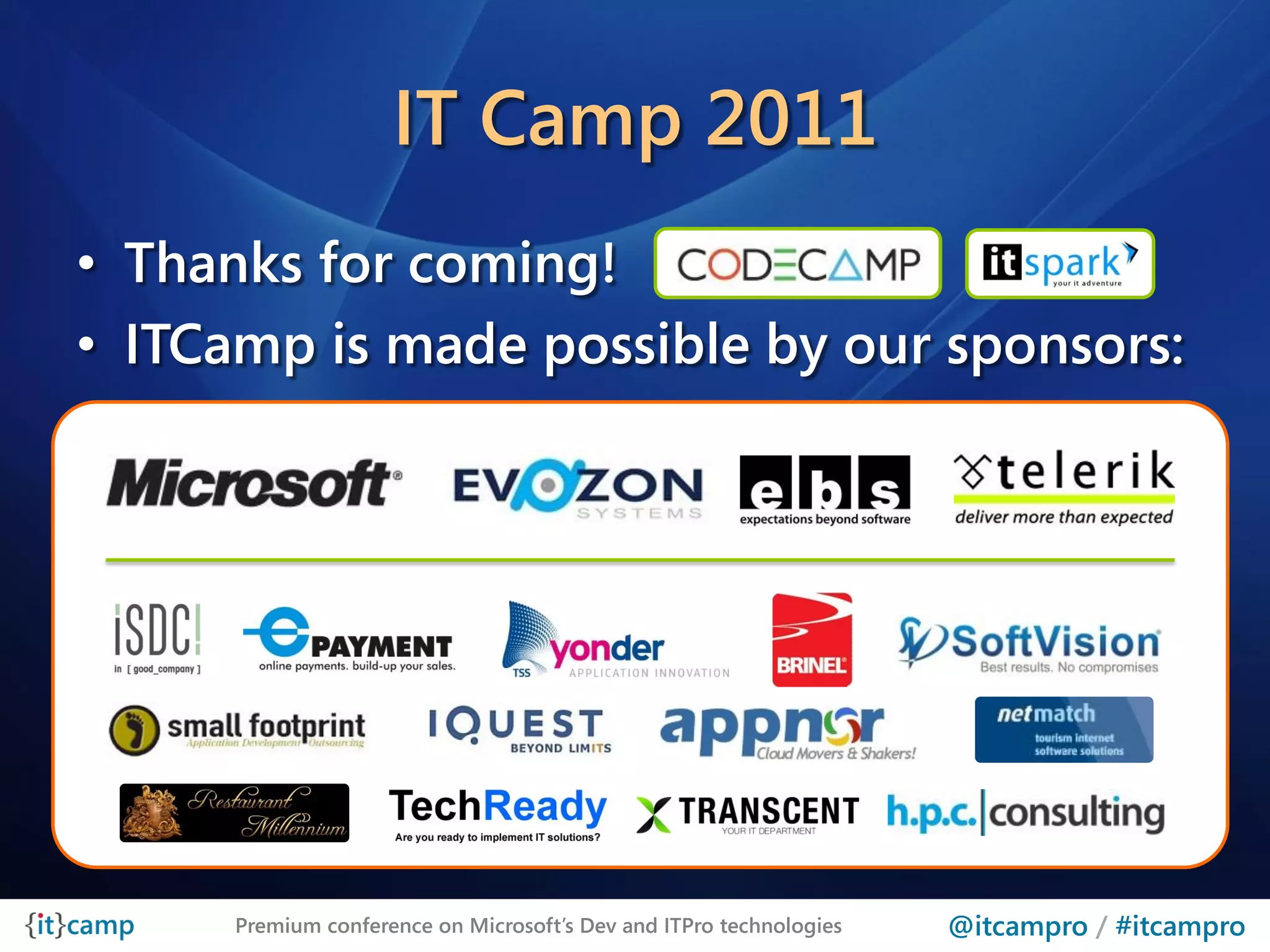 IT Camp 2011
• Thanks for coming!
• ITCamp is made possible by our sponsors:




      Premium conference on Microsoft’s Dev and ITPro technologies   @itcampro / #itcampro
 