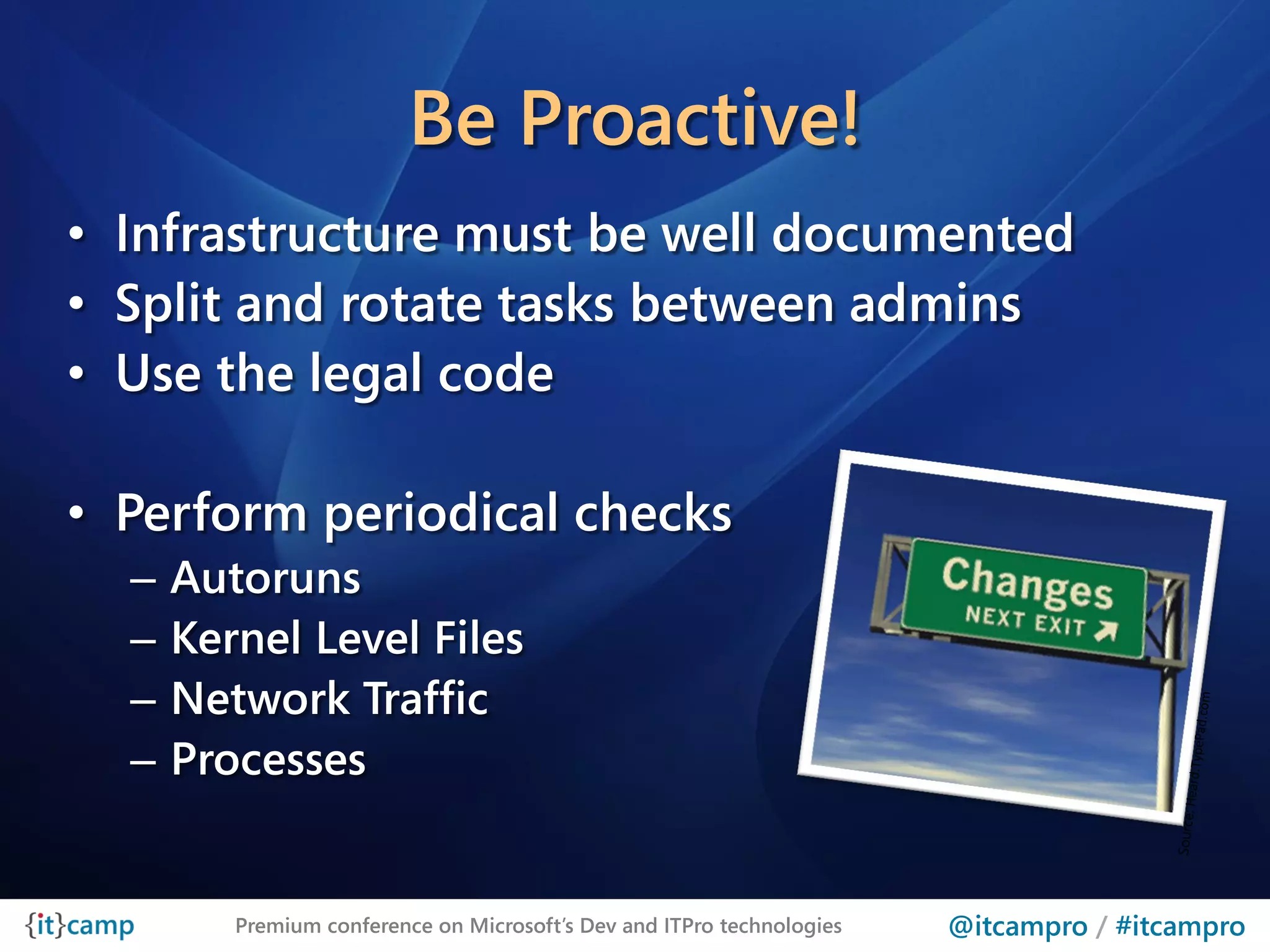 Be Proactive!
• Infrastructure must be well documented
• Split and rotate tasks between admins
• Use the legal code

• Perform periodical checks
  –   Autoruns
  –   Kernel Level Files
  –   Network Traffic
  –   Processes


         Premium conference on Microsoft’s Dev and ITPro technologies   @itcampro / #itcampro
 