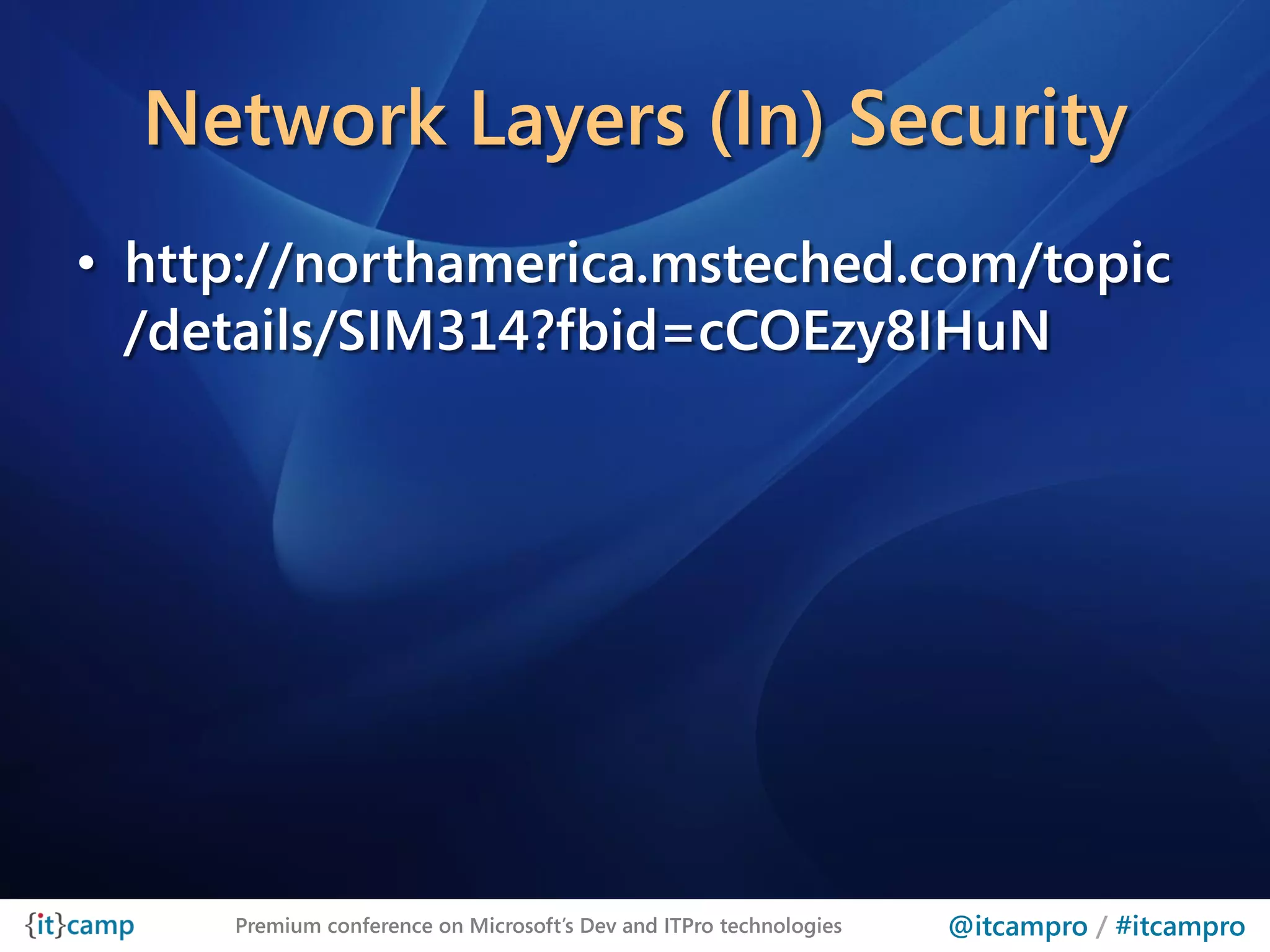 Network Layers (In) Security
• http://northamerica.msteched.com/topic
  /details/SIM314?fbid=cCOEzy8IHuN




     Premium conference on Microsoft’s Dev and ITPro technologies   @itcampro / #itcampro
 