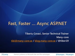 Fast, Faster … Async ASP.NET

           Tiberiu Covaci, Senior Technical Trainer
                                       Many-core
 tibi@many-core.se / blog.many-core.se / @tibor19




   Premium conference on Microsoft’s Dev and ITPro technologies   @itcampro / #itcampro
 