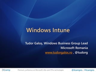 Windows Intune

         Tudor Galoș, Windows Business Group Lead
                               Microsoft Romania
                      www.tudorgalos.ro , @tudorg




Premium conference on Microsoft’s Dev and ITPro technologies   @itcampro / #itcampro
 
