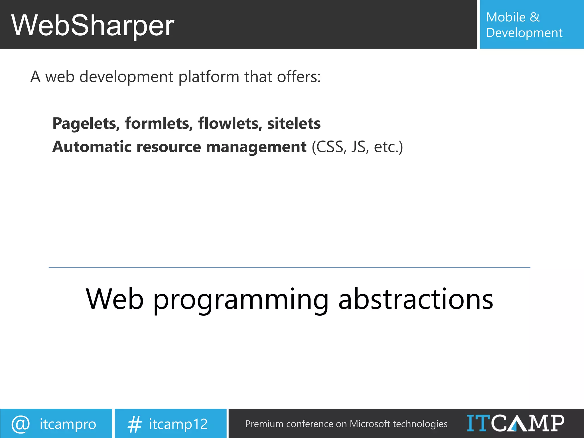 Mobile &
WebSharper                                                                  Development


 A web development platform that offers:

     Pagelets, formlets, flowlets, sitelets
     Automatic resource management (CSS, JS, etc.)




          Web programming abstractions



@   itcampro   # itcamp12    Premium conference on Microsoft technologies
 