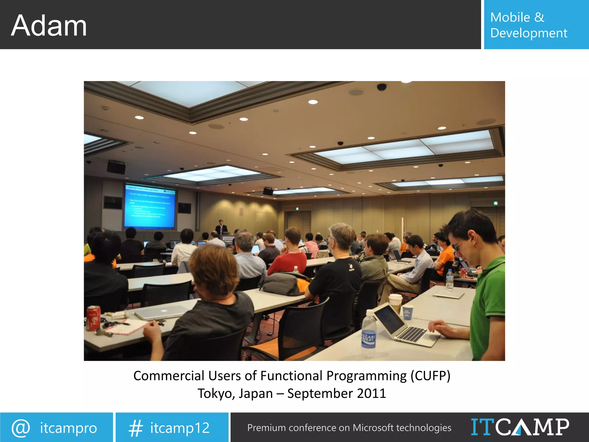 Mobile &
Adam                                                                           Development




               Commercial Users of Functional Programming (CUFP)
                       Tokyo, Japan – September 2011

@   itcampro   # itcamp12       Premium conference on Microsoft technologies
 