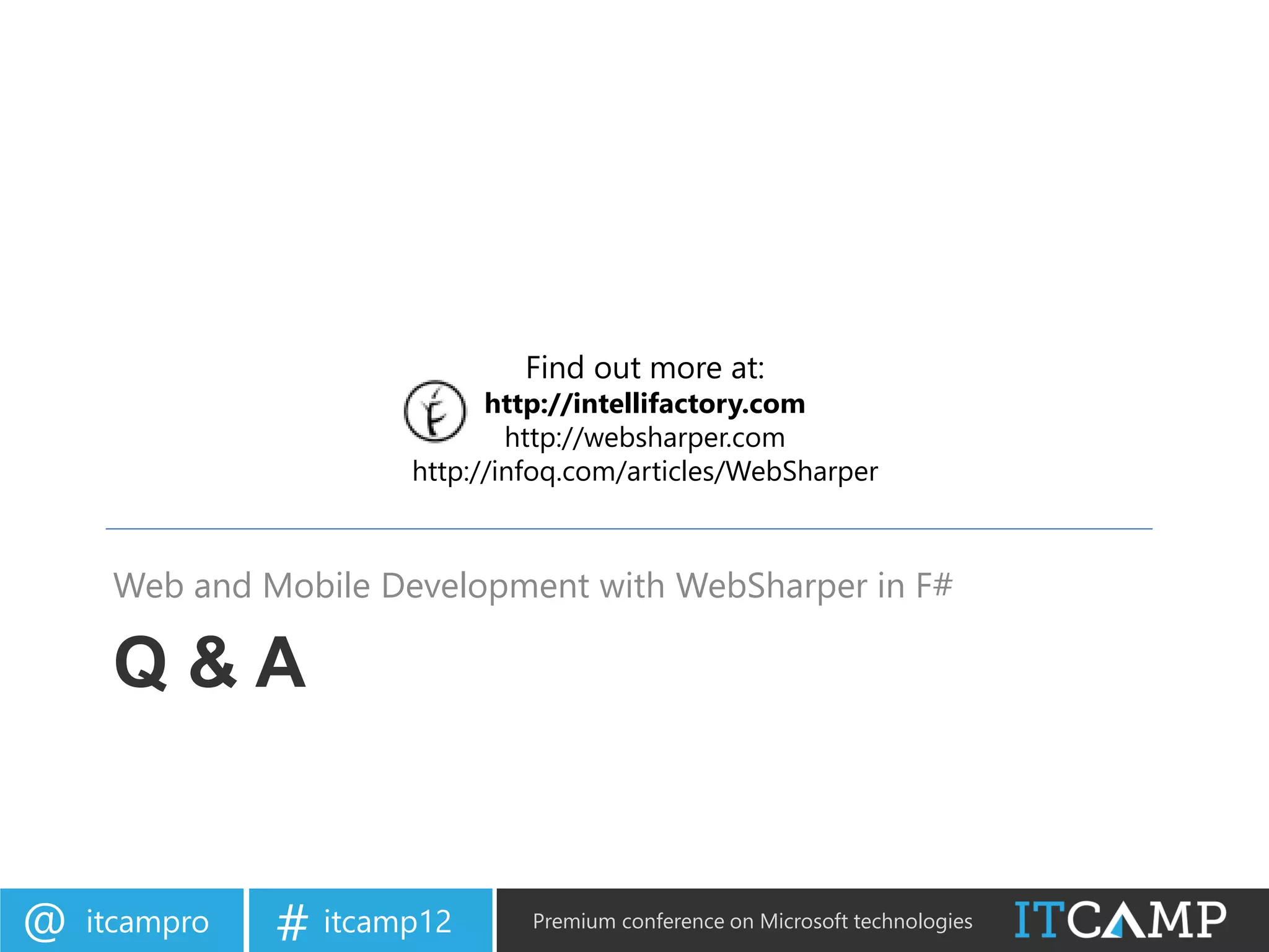Find out more at:
                            http://intellifactory.com
                              http://websharper.com
                      http://infoq.com/articles/WebSharper



     Web and Mobile Development with WebSharper in F#

     Q&A


@   itcampro   # itcamp12      Premium conference on Microsoft technologies
 