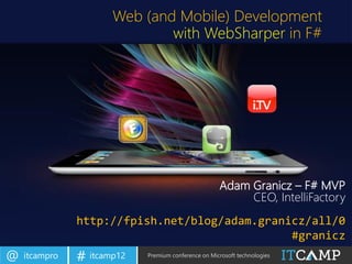 Web (and Mobile) Development
                              with WebSharper in F#




                                                     Adam Granicz – F# MVP
                                                          CEO, IntelliFactory
               http://fpish.net/blog/adam.granicz/all/0
                                               #granicz
@   itcampro   # itcamp12   Premium conference on Microsoft technologies
 