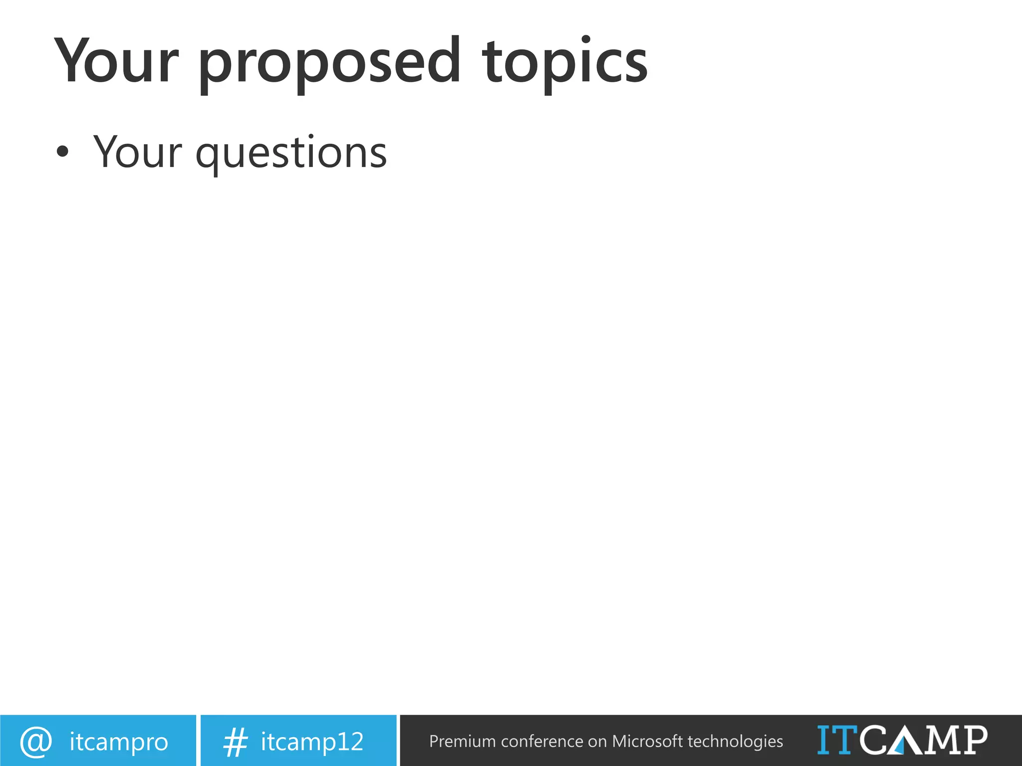Your proposed topics
• Your questions




@   itcampro   # itcamp12   Premium conference on Microsoft technologies
 