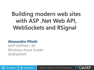 Building modern web sites
         with ASP .Net Web API,
        WebSockets and RSignal

     Alessandro Pilotti
     MVP ASP.Net / IIS
     Windows Azure Insider
     @alexpilotti


@   itcampro   # itcamp12   Premium conference on Microsoft technologies
 