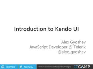 Introduction to Kendo UI

                                        Alex Gyoshev
                       JavaScript Developer @ Telerik
                                      @alex_gyoshev


@   itcampro   #   itcamp12   Premium conference on Microsoft technologies
 