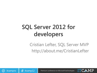 SQL Server 2012 for
                   developers
                     Cristian Lefter, SQL Server MVP
                      http://about.me/CristianLefter



@   itcampro   # itcamp12   Premium conference on Microsoft technologies
 