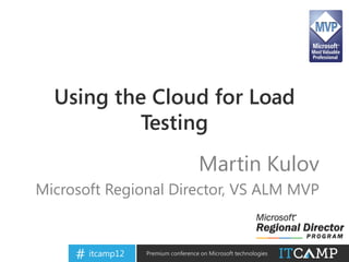 Using the Cloud for Load
                    Testing
                                              Martin Kulov
      Microsoft Regional Director, VS ALM MVP



@   itcampro   # itcamp12   Premium conference on Microsoft technologies
 