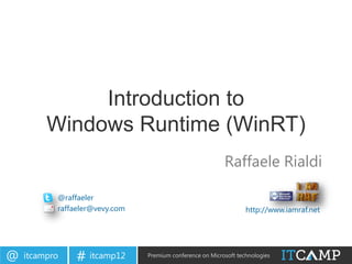 Introduction to
         Windows Runtime (WinRT)
                                                           Raffaele Rialdi

           @raffaeler
           raffaeler@vevy.com                                      http://www.iamraf.net




@   itcampro    # itcamp12      Premium conference on Microsoft technologies
 