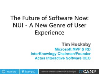 The Future of Software Now:
        NUI - A New Genre of User
                Experience
                                                     Tim Huckaby
                                   Microsoft MVP & RD
                     InterKnowlogy Chairman/Founder
                        Actus Interactive Software CEO


@   itcampro   # itcamp12   Premium conference on Microsoft technologies
 