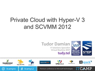 Private Cloud with Hyper-V 3
            and SCVMM 2012

                              Tudor Damian
                                         IT Solutions Specialist
                                          Virtual Machine MVP
                                                    tudy.tel



@   itcampro   # itcamp12   Premium conference on Microsoft technologies
 