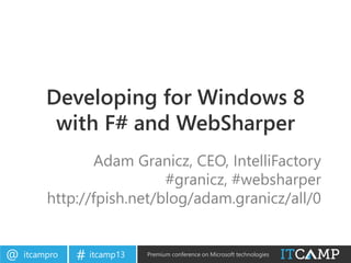 itcampro@ itcamp13# Premium conference on Microsoft technologies
Developing for Windows 8
with F# and WebSharper
Adam Granicz, CEO, IntelliFactory
#granicz, #websharper
http://fpish.net/blog/adam.granicz/all/0
 