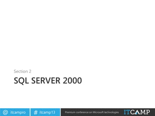 itcampro@ itcamp13# Premium conference on Microsoft technologies
SQL SERVER 2000
Section 2
 