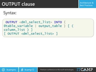 itcampro@ itcamp13# Premium conference on Microsoft technologies
Architecture &
Best Practices
Syntax:
OUTPUT clause
OUTPUT <dml_select_list> INTO {
@table_variable | output_table } [ (
column_list ) ]
[ OUTPUT <dml_select_list> ]
 