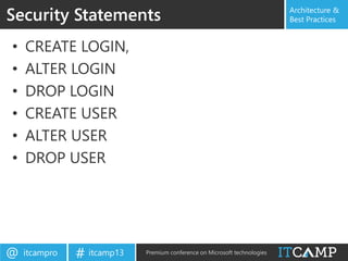 itcampro@ itcamp13# Premium conference on Microsoft technologies
Architecture &
Best Practices
• CREATE LOGIN,
• ALTER LOGIN
• DROP LOGIN
• CREATE USER
• ALTER USER
• DROP USER
Security Statements
 