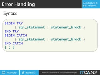 itcampro@ itcamp13# Premium conference on Microsoft technologies
Architecture &
Best Practices
Syntax:
Error Handling
BEGIN TRY
{ sql_statement | statement_block }
END TRY
BEGIN CATCH
{ sql_statement | statement_block }
END CATCH
[ ; ]
 