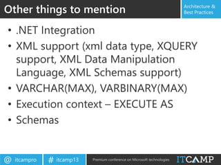 itcampro@ itcamp13# Premium conference on Microsoft technologies
Architecture &
Best Practices
• .NET Integration
• XML support (xml data type, XQUERY
support, XML Data Manipulation
Language, XML Schemas support)
• VARCHAR(MAX), VARBINARY(MAX)
• Execution context – EXECUTE AS
• Schemas
Other things to mention
 